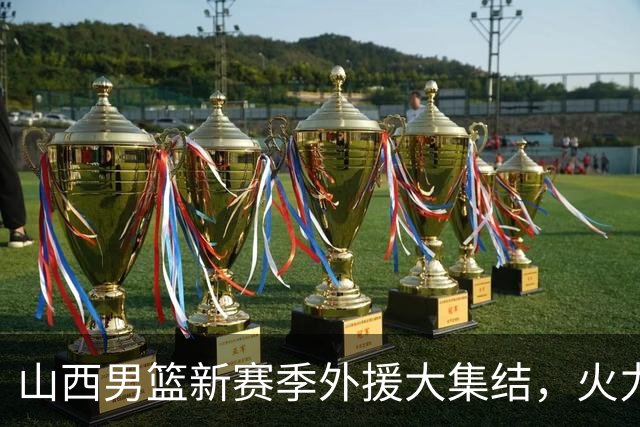 山西男篮新赛季外援大集结，火力全开！