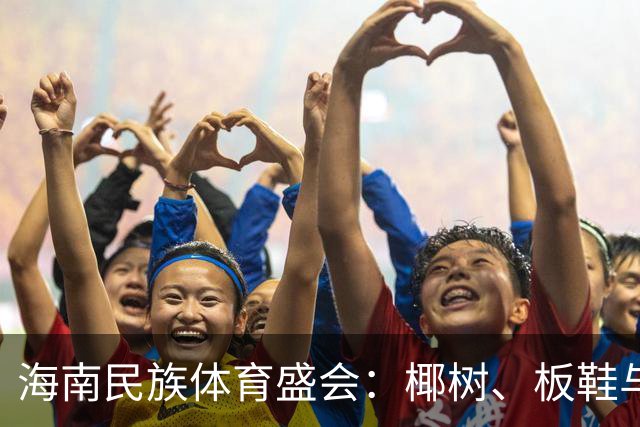 海南民族体育盛会：椰树、板鞋与欢笑的嘉年华